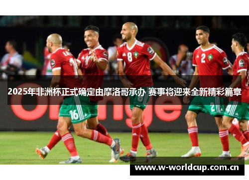 2025年非洲杯正式确定由摩洛哥承办 赛事将迎来全新精彩篇章